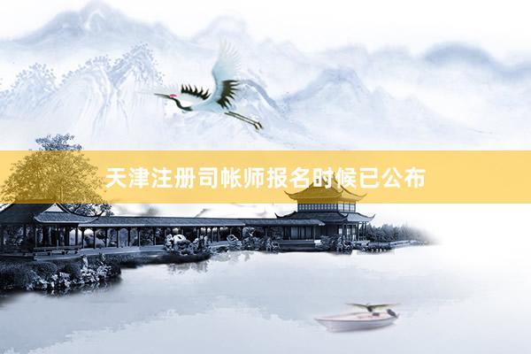 天津注册司帐师报名时候已公布