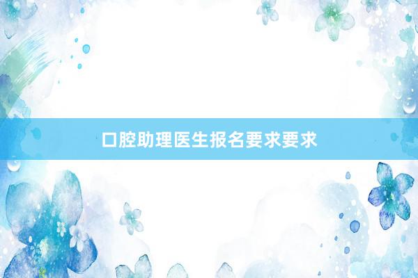 口腔助理医生报名要求要求