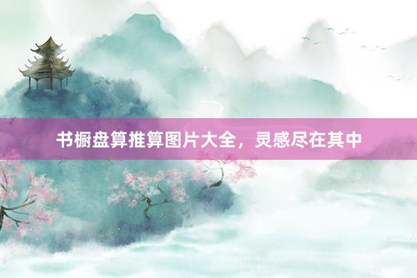 书橱盘算推算图片大全，灵感尽在其中
