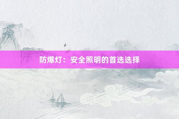 防爆灯：安全照明的首选选择