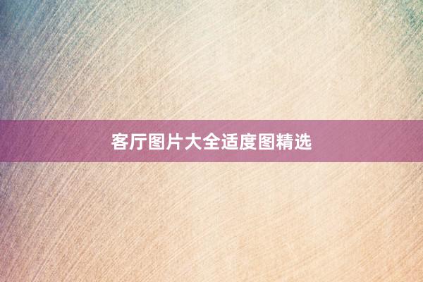 客厅图片大全适度图精选