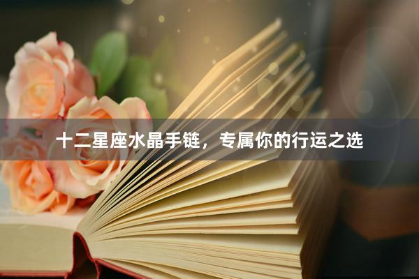 十二星座水晶手链，专属你的行运之选