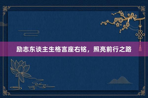 励志东谈主生格言座右铭，照亮前行之路