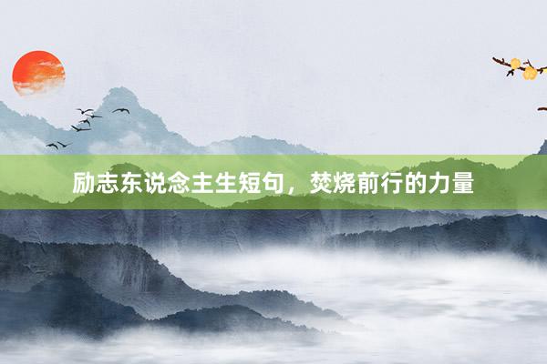 励志东说念主生短句，焚烧前行的力量