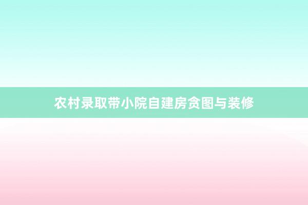 农村录取带小院自建房贪图与装修