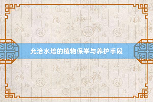 允洽水培的植物保举与养护手段