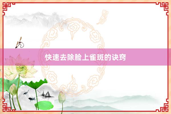 快速去除脸上雀斑的诀窍
