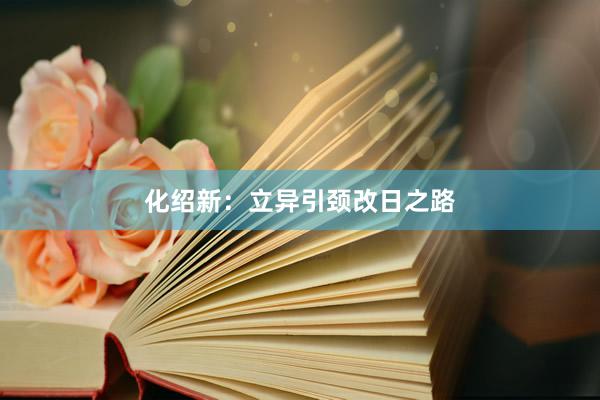 化绍新:立异引颈改日之路