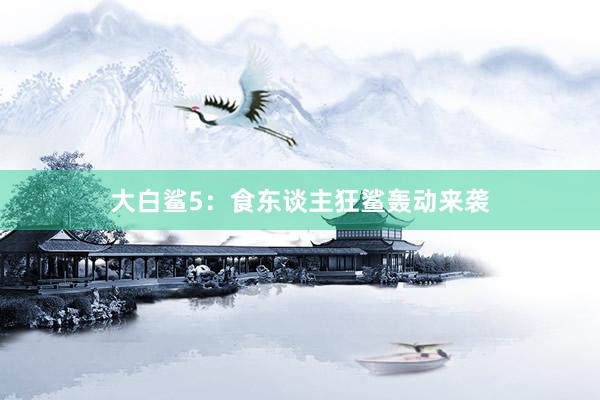 大白鲨5：食东谈主狂鲨轰动来袭