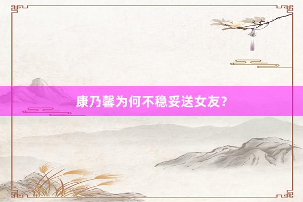 康乃馨为何不稳妥送女友？