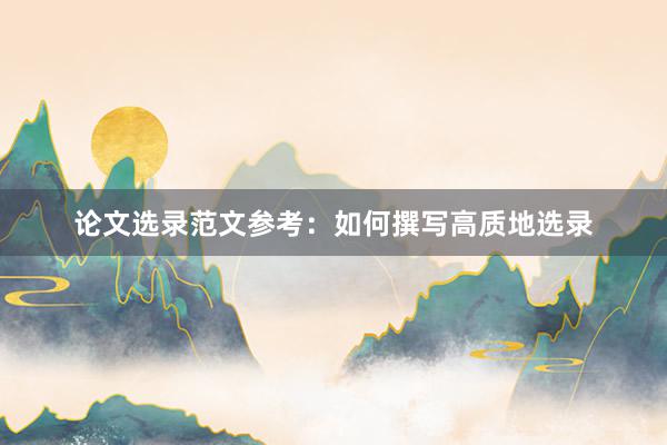 论文选录范文参考：如何撰写高质地选录