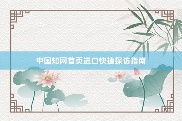 中国知网首页进口快捷探访指南