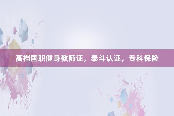 高档国职健身教师证，泰斗认证，专科保险